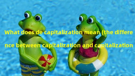 What does de capitalization mean (the difference between capitalization and capitalization)